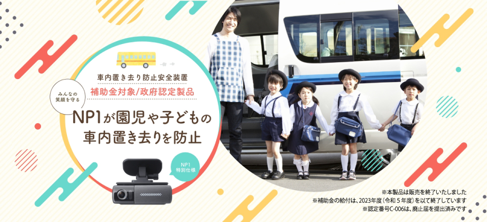 みんなの笑顔を守る 車内置き去り防止安全装置 補助金対象認定製品 NP1が園児や子どもの車内置き去りを防止 ドライブレコーダー機能付き